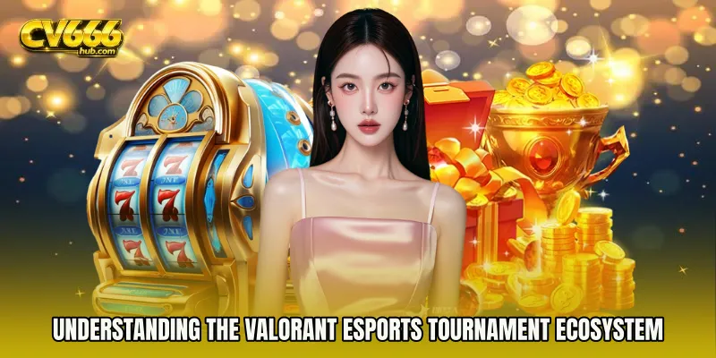 Understanding the Valorant esports tournament ecosystem